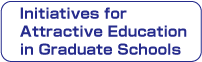 Initiatives for Attractive Education in Graduate Schools　