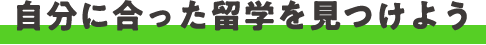 自分に合った留学を見つけよう